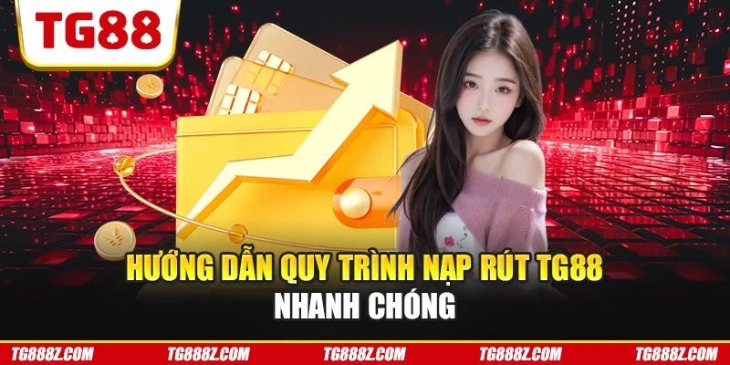 Hướng dẫn quy trình nạp rút TG88 nhanh chóng
