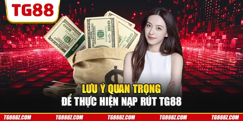Lưu ý quan trọng để thực hiện nạp rút TG88